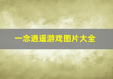 一念逍遥游戏图片大全