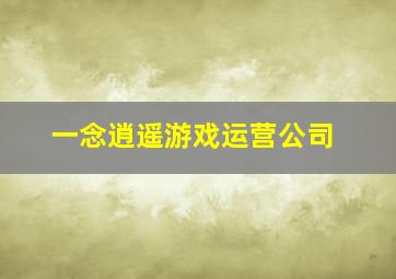 一念逍遥游戏运营公司