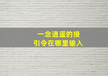 一念逍遥的接引令在哪里输入