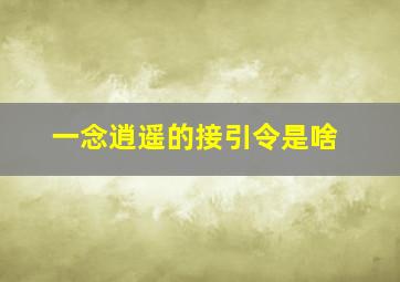 一念逍遥的接引令是啥