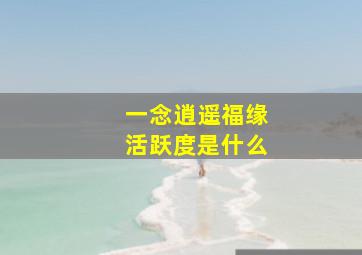 一念逍遥福缘活跃度是什么