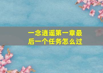 一念逍遥第一章最后一个任务怎么过