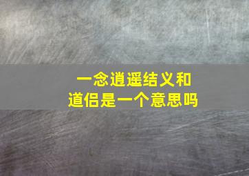 一念逍遥结义和道侣是一个意思吗