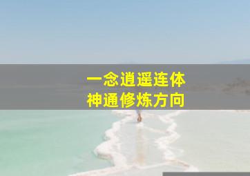 一念逍遥连体神通修炼方向