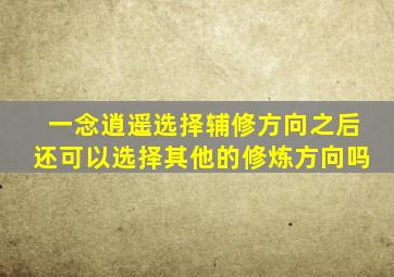 一念逍遥选择辅修方向之后还可以选择其他的修炼方向吗