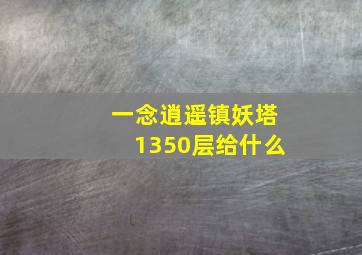 一念逍遥镇妖塔1350层给什么