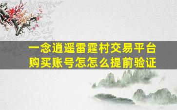 一念逍遥雷霆村交易平台购买账号怎怎么提前验证