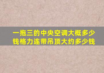 一拖三的中央空调大概多少钱格力连带吊顶大约多少钱