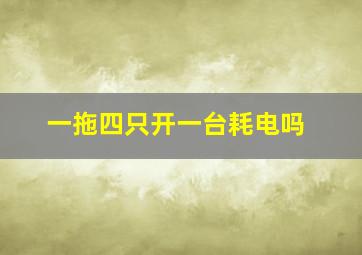 一拖四只开一台耗电吗