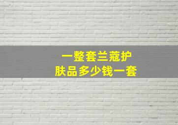 一整套兰蔻护肤品多少钱一套