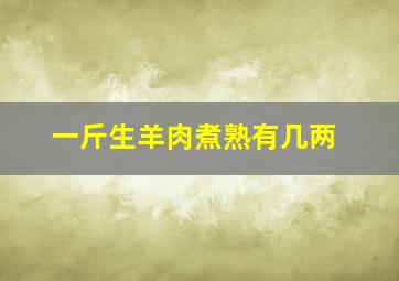 一斤生羊肉煮熟有几两