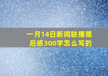 一月14日新闻联播观后感300字怎么写的