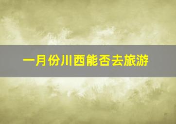 一月份川西能否去旅游