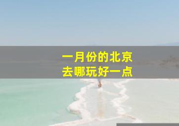 一月份的北京去哪玩好一点