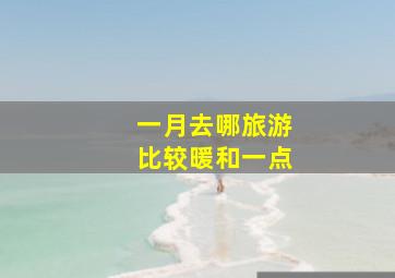 一月去哪旅游比较暖和一点