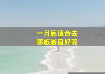 一月底适合去哪旅游最好呢