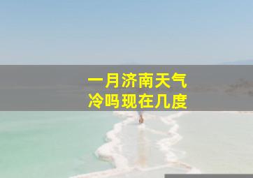 一月济南天气冷吗现在几度