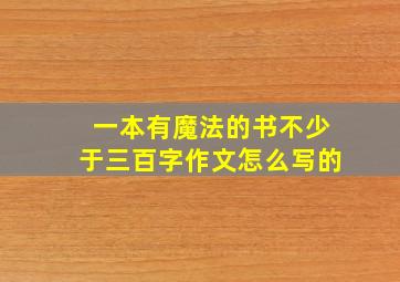 一本有魔法的书不少于三百字作文怎么写的