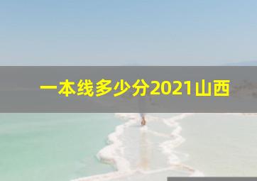 一本线多少分2021山西