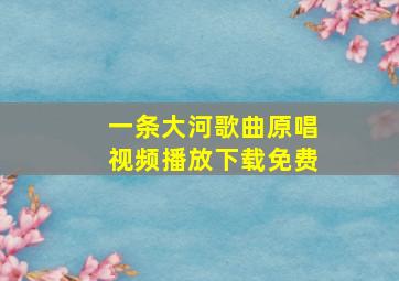 一条大河歌曲原唱视频播放下载免费