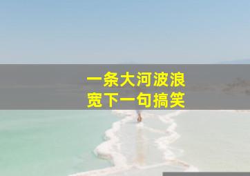 一条大河波浪宽下一句搞笑