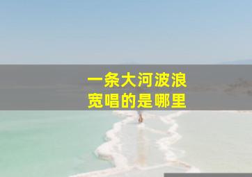 一条大河波浪宽唱的是哪里