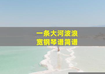 一条大河波浪宽钢琴谱简谱