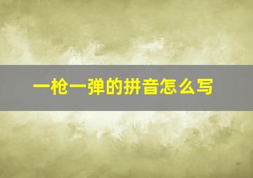 一枪一弹的拼音怎么写