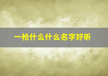 一枪什么什么名字好听