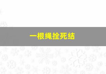 一根绳拴死结