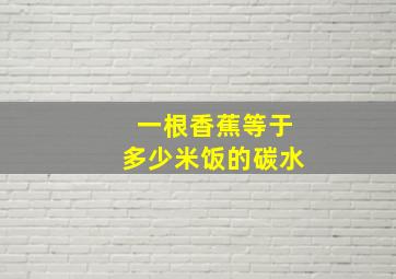 一根香蕉等于多少米饭的碳水