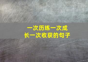 一次历练一次成长一次收获的句子