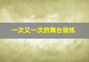 一次又一次的舞台锻炼