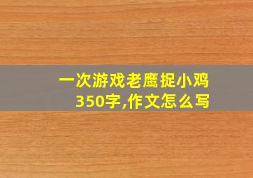 一次游戏老鹰捉小鸡350字,作文怎么写