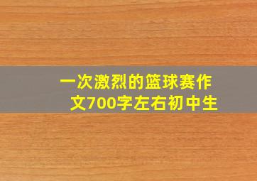 一次激烈的篮球赛作文700字左右初中生