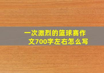 一次激烈的篮球赛作文700字左右怎么写