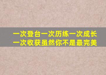 一次登台一次历练一次成长一次收获虽然你不是最完美