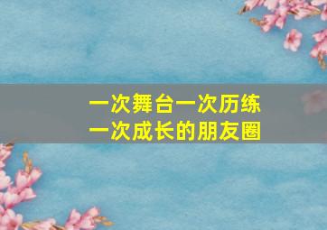 一次舞台一次历练一次成长的朋友圈