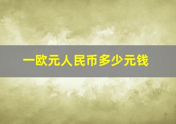 一欧元人民币多少元钱