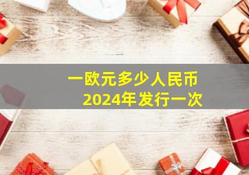 一欧元多少人民币2024年发行一次