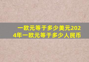 一欧元等于多少美元2024年一欧元等于多少人民币