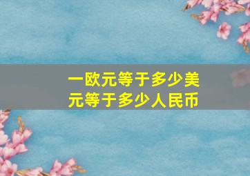 一欧元等于多少美元等于多少人民币