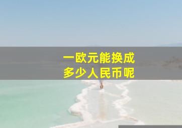 一欧元能换成多少人民币呢