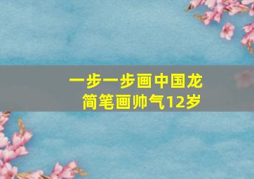 一步一步画中国龙简笔画帅气12岁