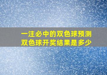 一注必中的双色球预测双色球开奖结果是多少