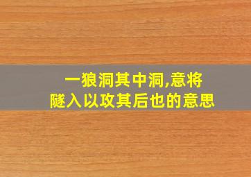 一狼洞其中洞,意将隧入以攻其后也的意思