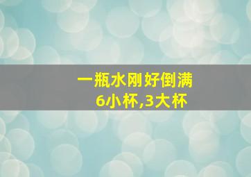 一瓶水刚好倒满6小杯,3大杯