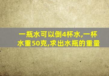 一瓶水可以倒4杯水,一杯水重50克,求出水瓶的重量