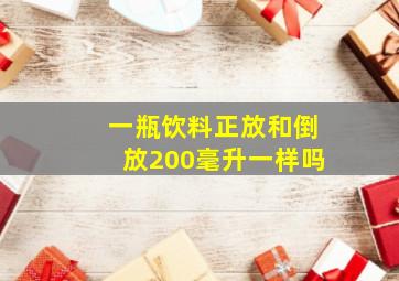 一瓶饮料正放和倒放200毫升一样吗