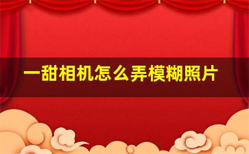 一甜相机怎么弄模糊照片